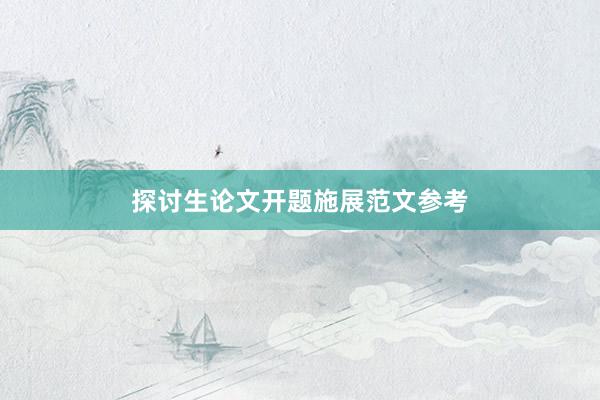 探讨生论文开题施展范文参考