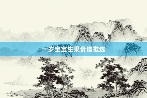 一岁宝宝生果食谱推选