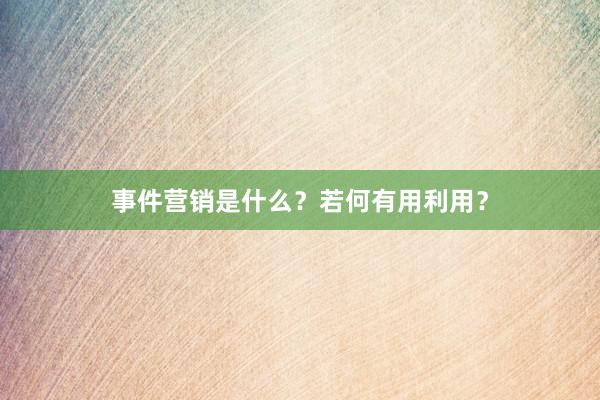 事件营销是什么？若何有用利用？